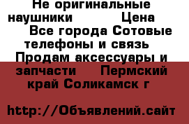 Не оригинальные наушники iPhone › Цена ­ 150 - Все города Сотовые телефоны и связь » Продам аксессуары и запчасти   . Пермский край,Соликамск г.